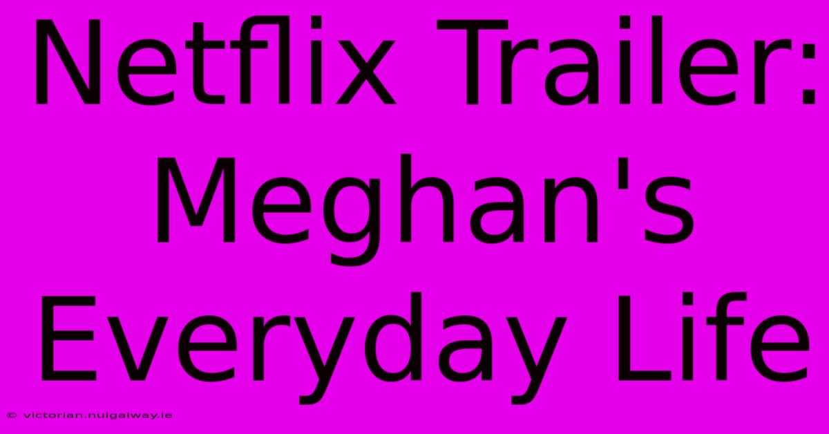 Netflix Trailer: Meghan's Everyday Life