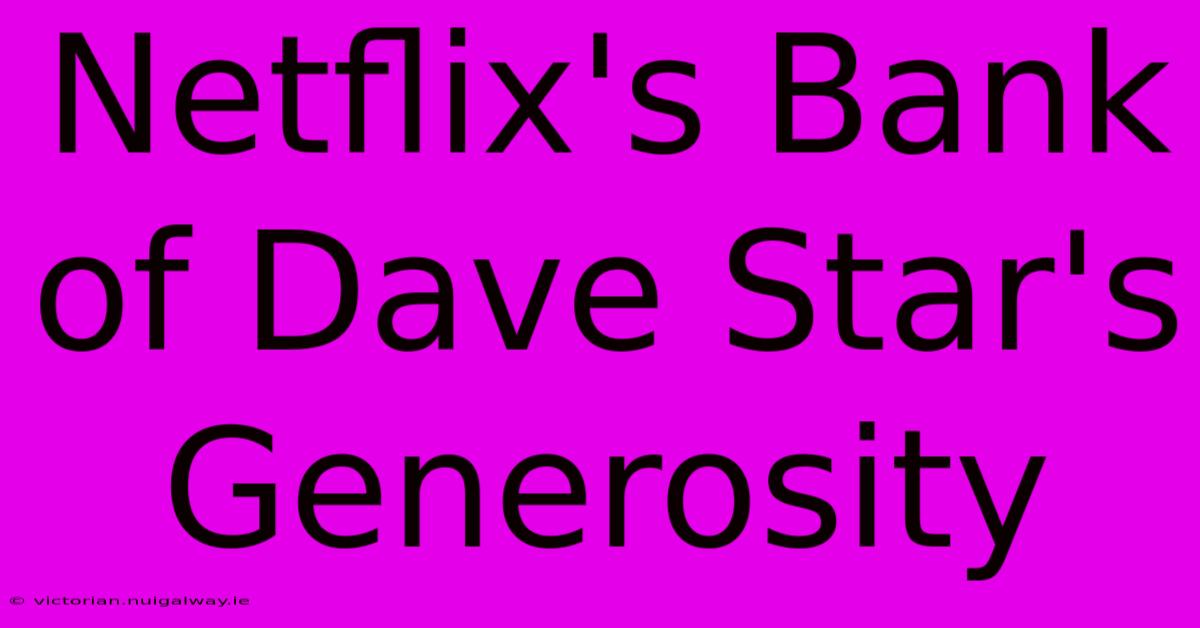 Netflix's Bank Of Dave Star's Generosity