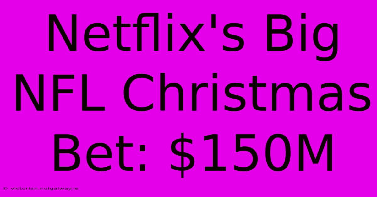 Netflix's Big NFL Christmas Bet: $150M