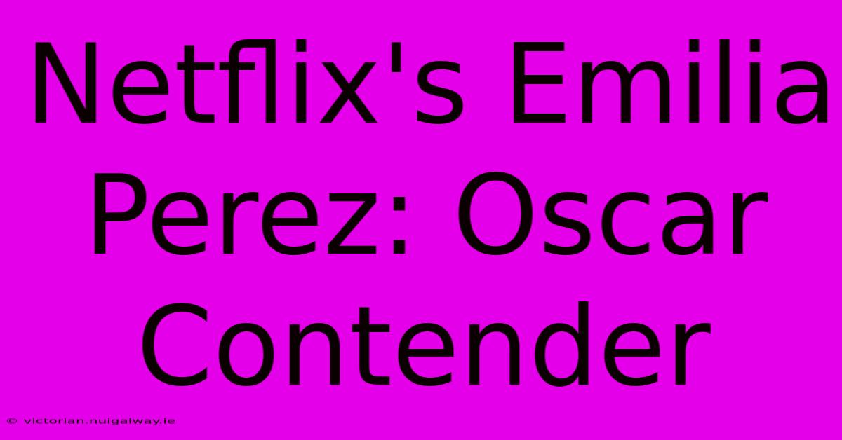 Netflix's Emilia Perez: Oscar Contender