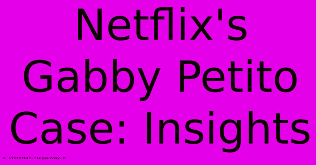 Netflix's Gabby Petito Case: Insights