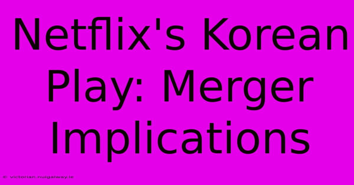 Netflix's Korean Play: Merger Implications