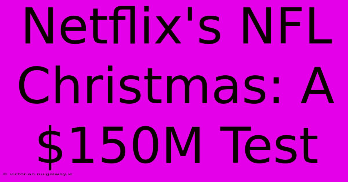 Netflix's NFL Christmas: A $150M Test