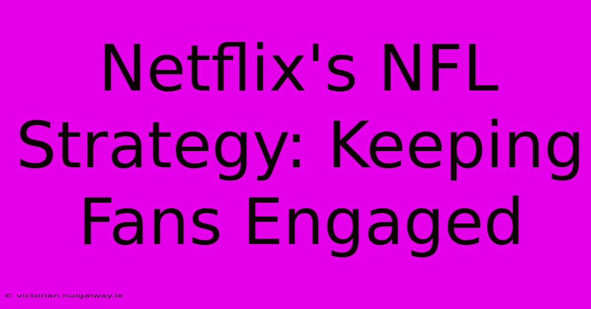 Netflix's NFL Strategy: Keeping Fans Engaged