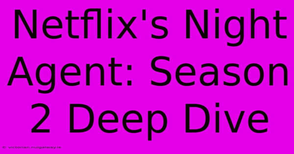 Netflix's Night Agent: Season 2 Deep Dive