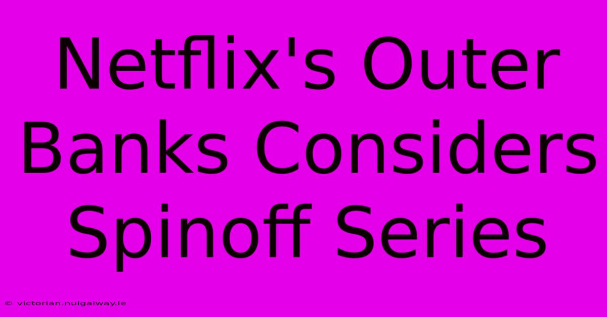 Netflix's Outer Banks Considers Spinoff Series 