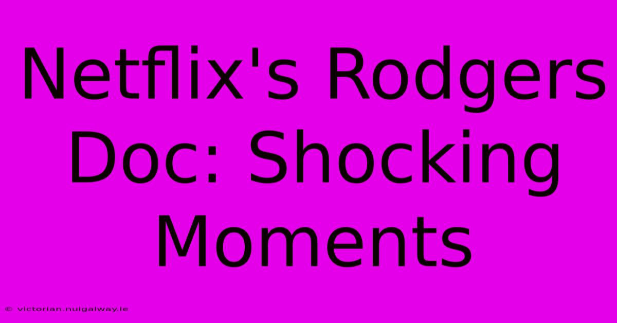 Netflix's Rodgers Doc: Shocking Moments