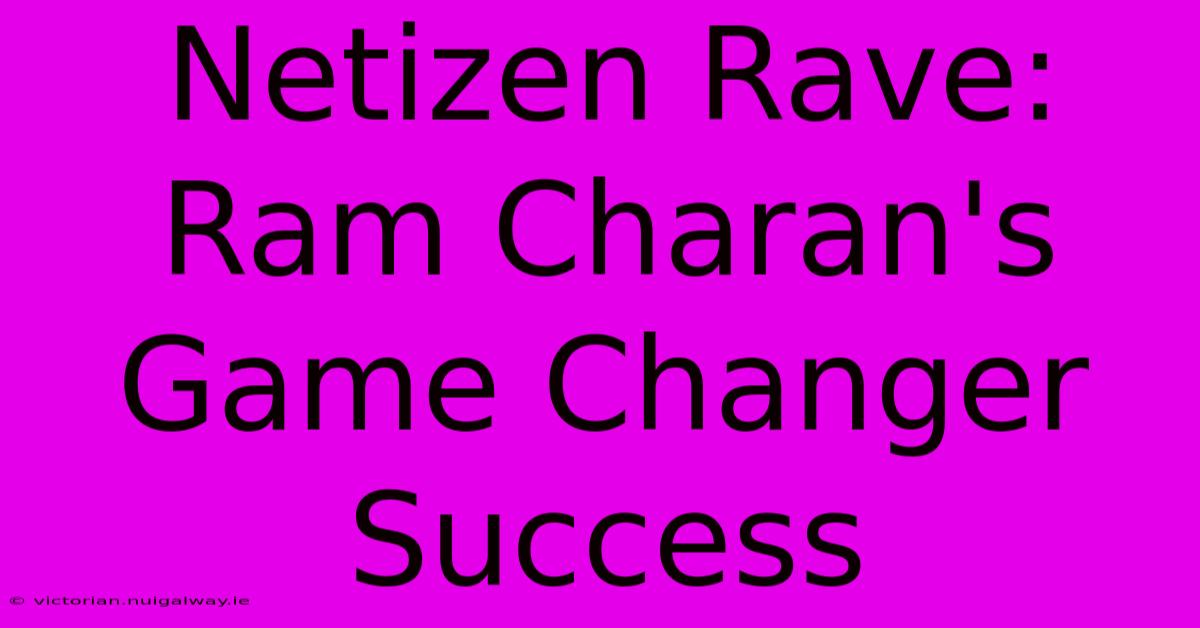 Netizen Rave: Ram Charan's Game Changer Success