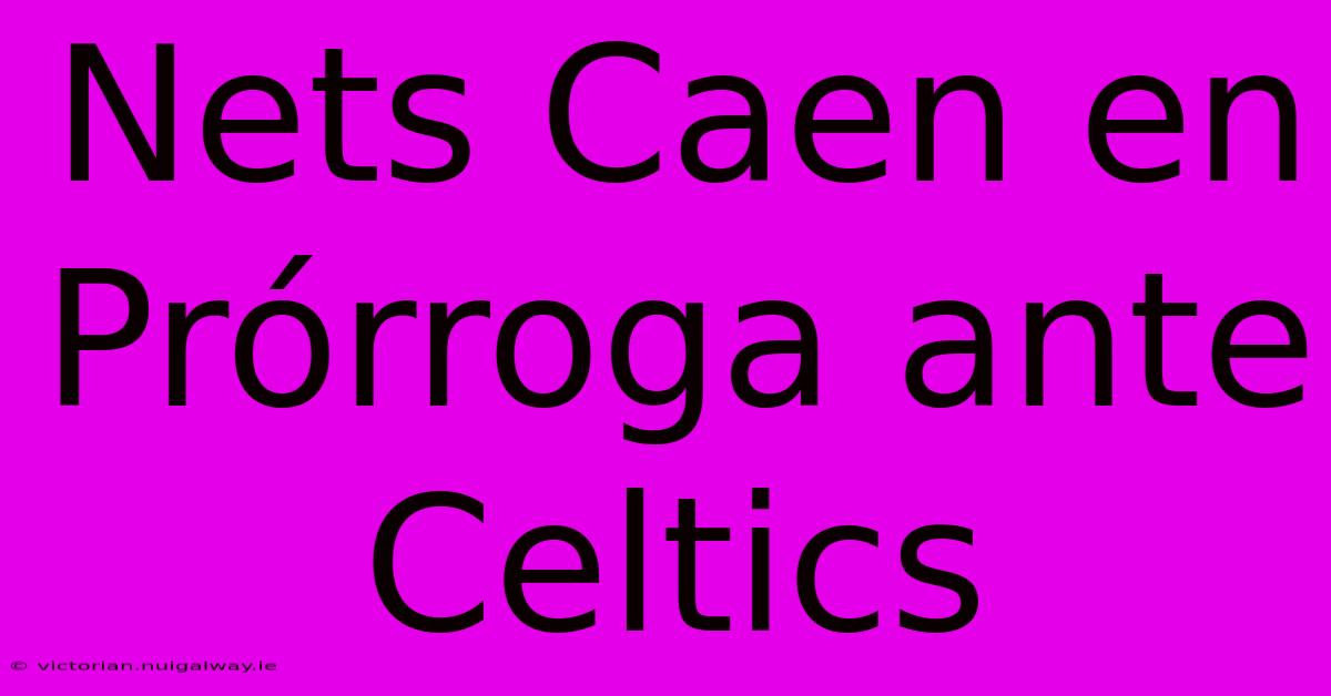 Nets Caen En Prórroga Ante Celtics