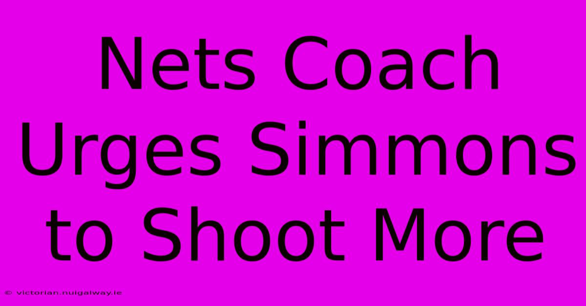 Nets Coach Urges Simmons To Shoot More