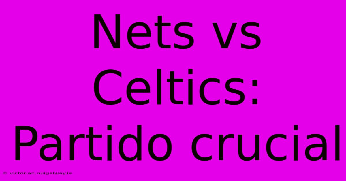 Nets Vs Celtics: Partido Crucial