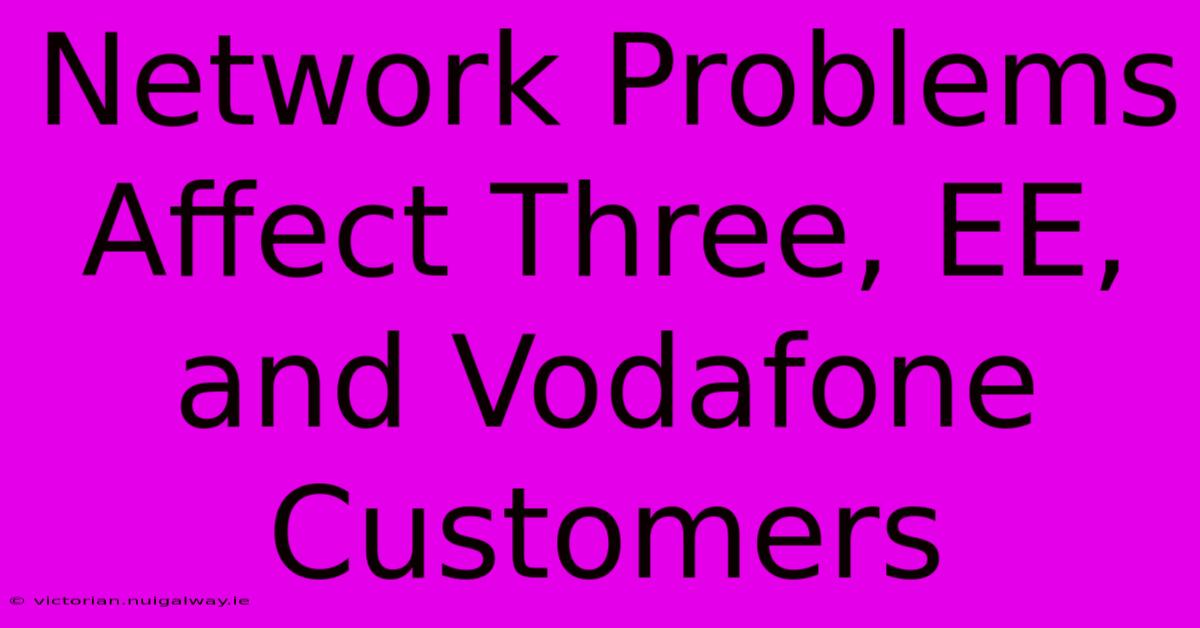 Network Problems Affect Three, EE, And Vodafone Customers