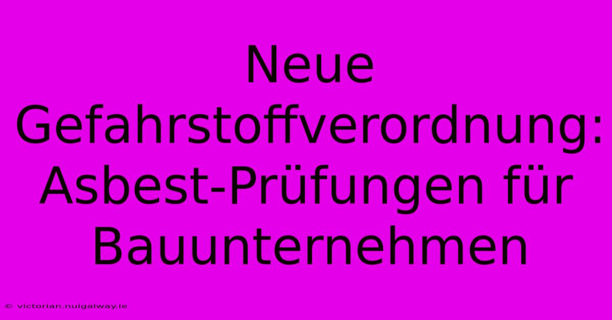 Neue Gefahrstoffverordnung: Asbest-Prüfungen Für Bauunternehmen