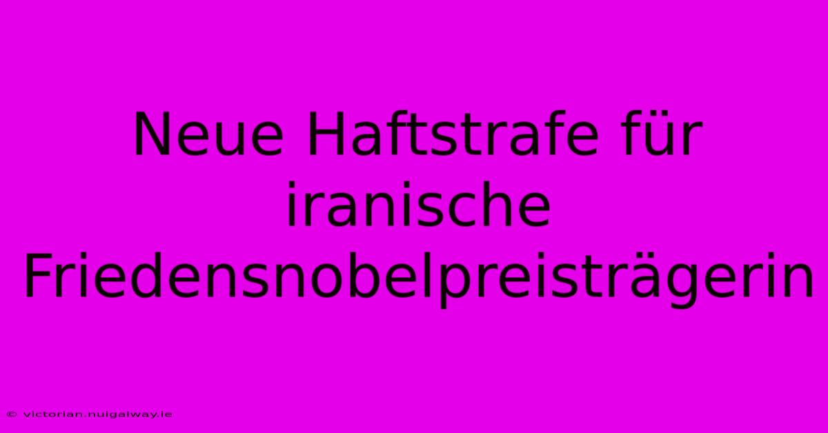 Neue Haftstrafe Für Iranische Friedensnobelpreisträgerin