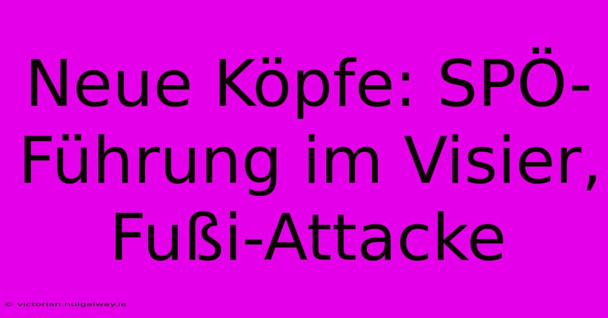 Neue Köpfe: SPÖ-Führung Im Visier, Fußi-Attacke 