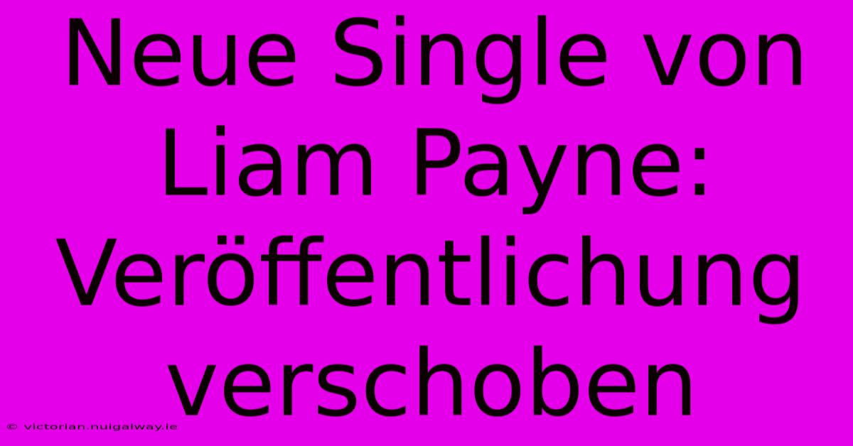 Neue Single Von Liam Payne: Veröffentlichung Verschoben