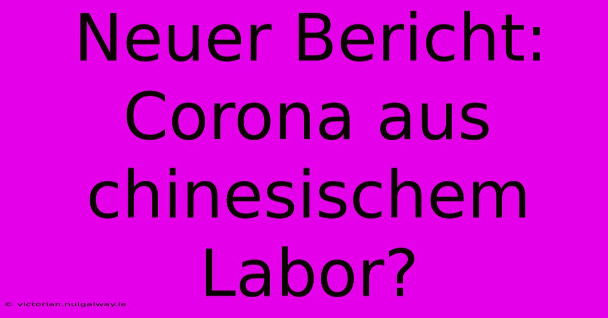 Neuer Bericht: Corona Aus Chinesischem Labor?