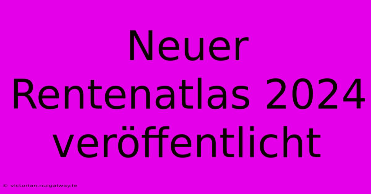 Neuer Rentenatlas 2024 Veröffentlicht