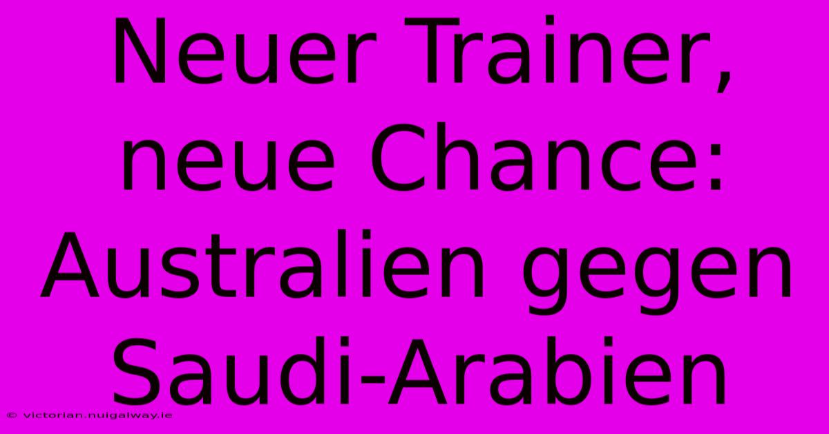 Neuer Trainer, Neue Chance: Australien Gegen Saudi-Arabien