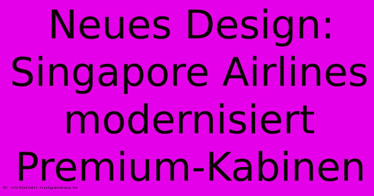 Neues Design: Singapore Airlines Modernisiert Premium-Kabinen