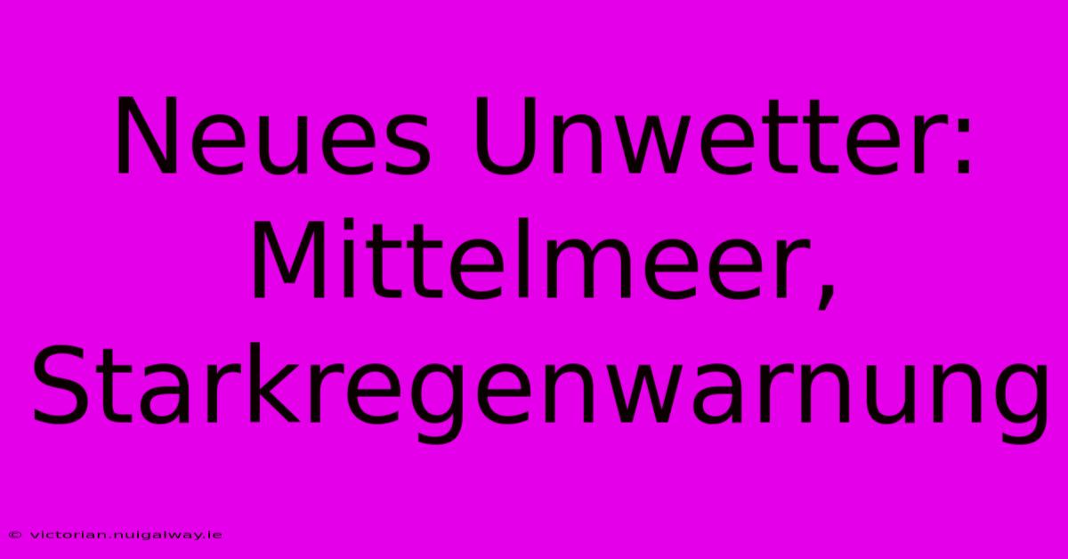 Neues Unwetter: Mittelmeer, Starkregenwarnung