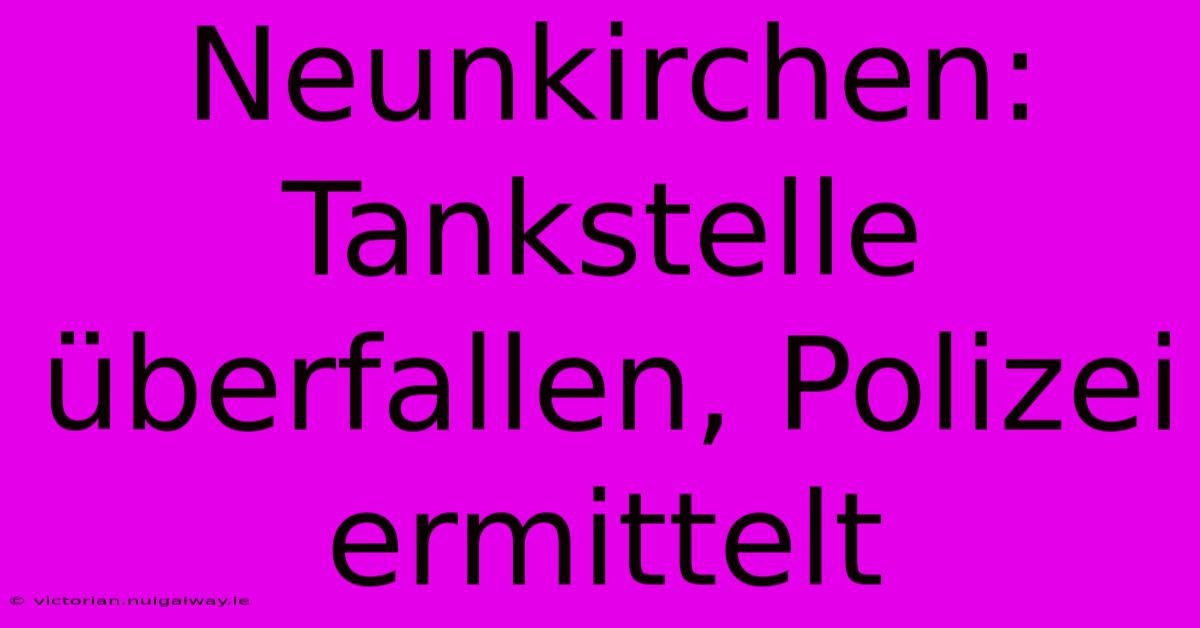 Neunkirchen: Tankstelle Überfallen, Polizei Ermittelt