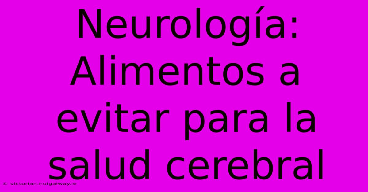 Neurología: Alimentos A Evitar Para La Salud Cerebral