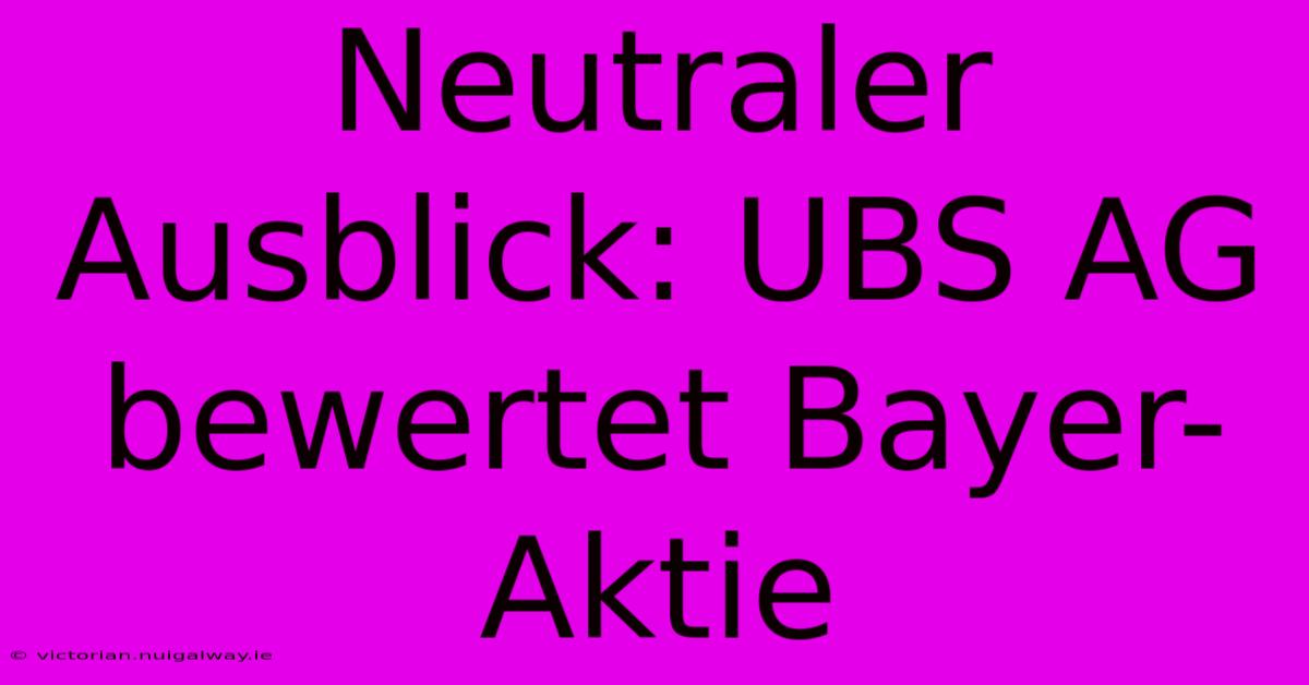 Neutraler Ausblick: UBS AG Bewertet Bayer-Aktie