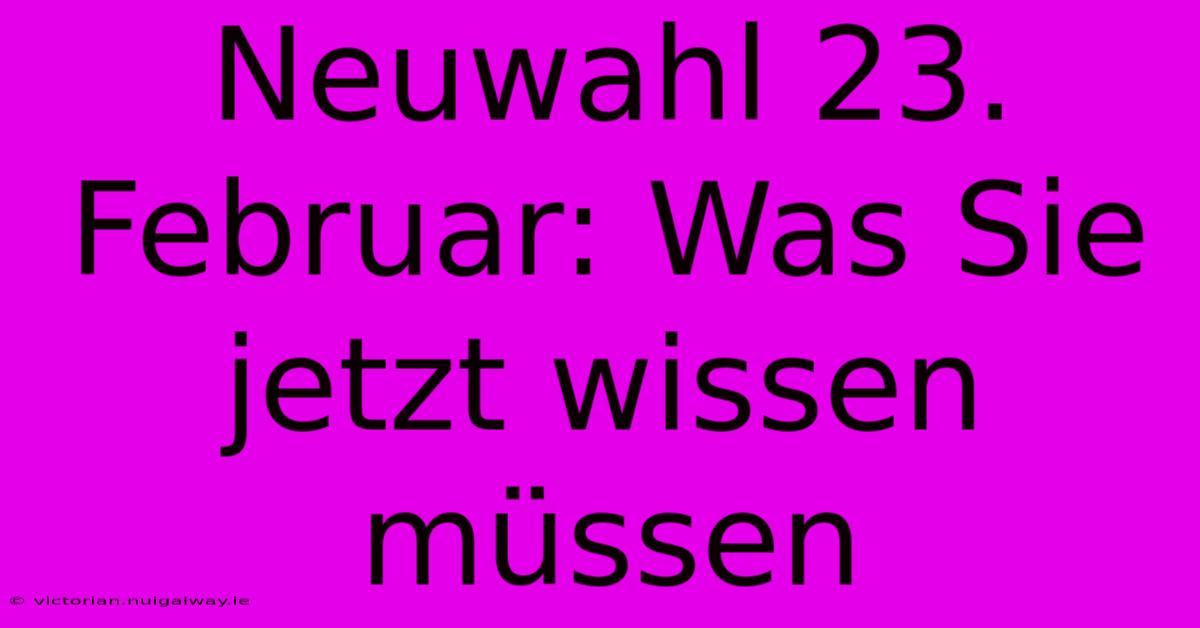 Neuwahl 23. Februar: Was Sie Jetzt Wissen Müssen 