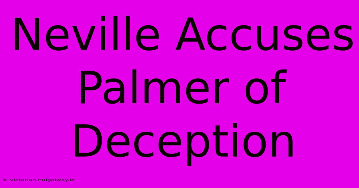 Neville Accuses Palmer Of Deception