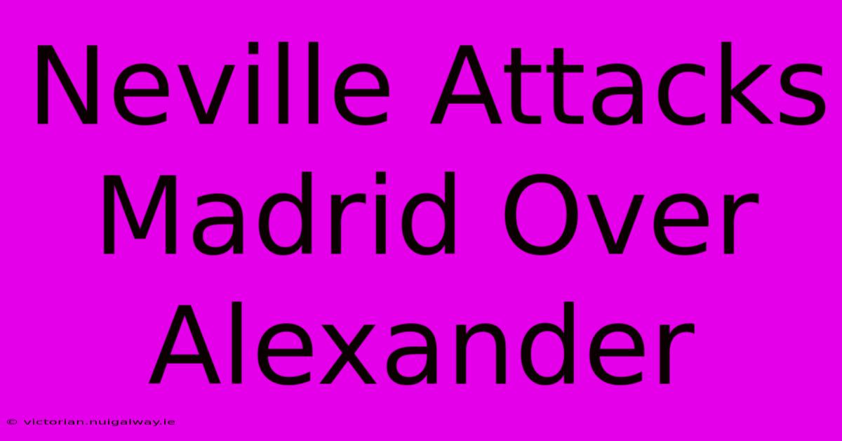 Neville Attacks Madrid Over Alexander