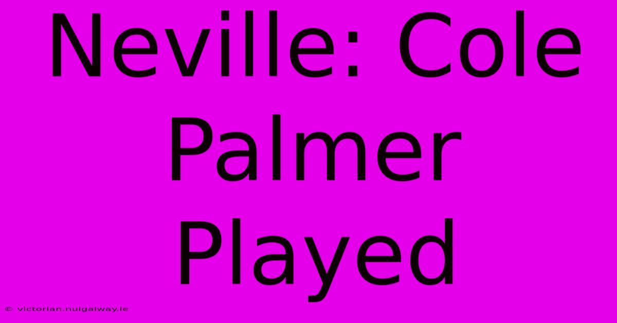 Neville: Cole Palmer Played