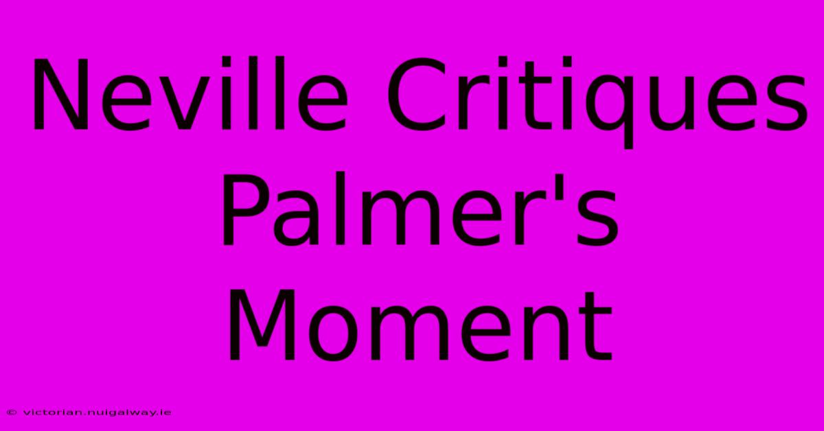 Neville Critiques Palmer's Moment