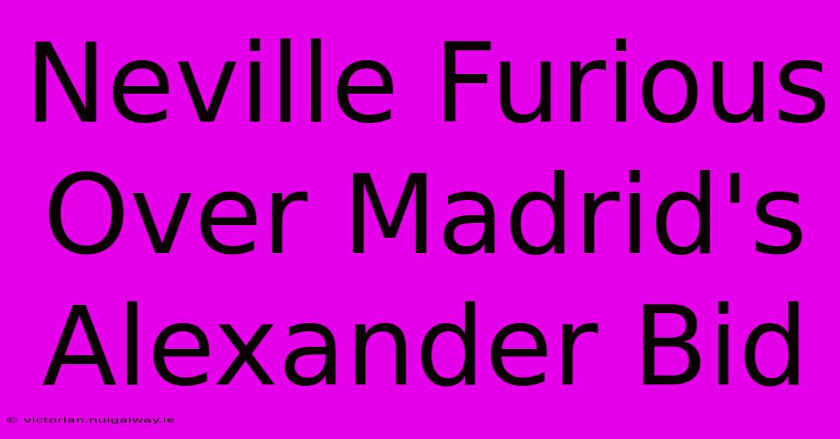 Neville Furious Over Madrid's Alexander Bid