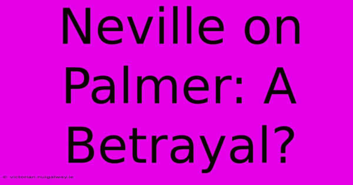 Neville On Palmer: A Betrayal?