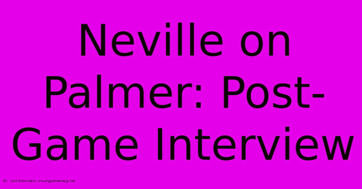 Neville On Palmer: Post-Game Interview