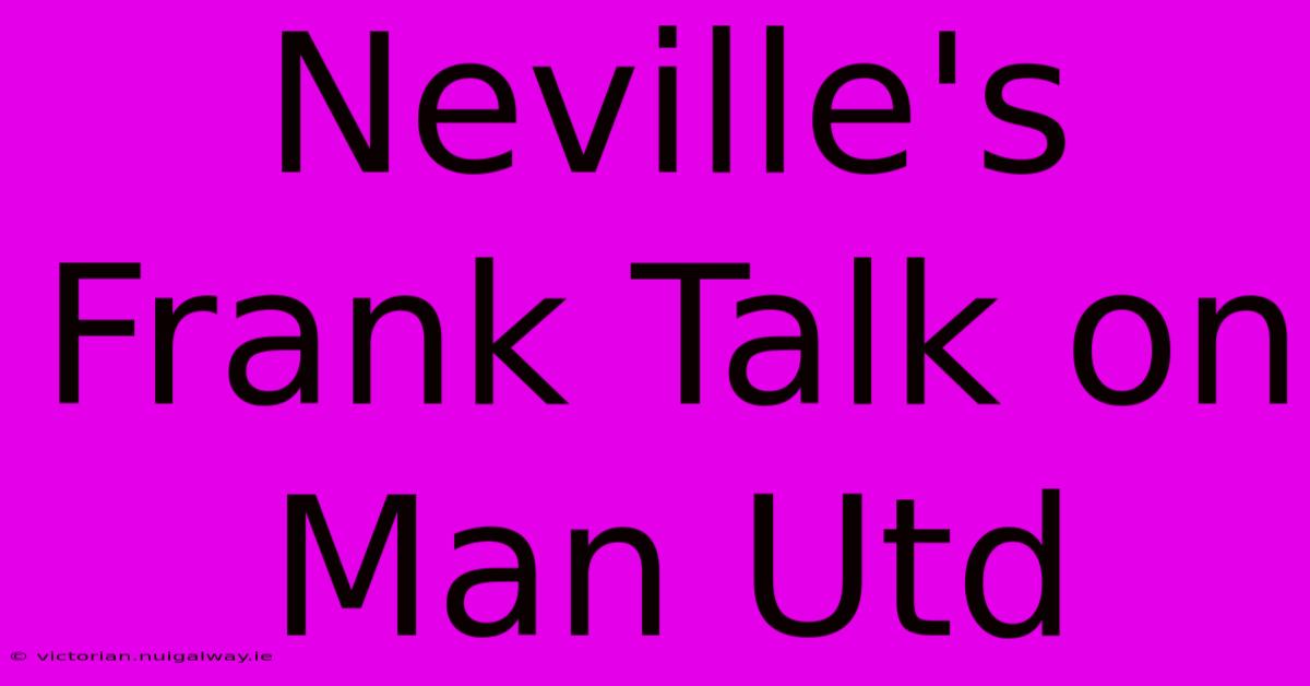 Neville's Frank Talk On Man Utd