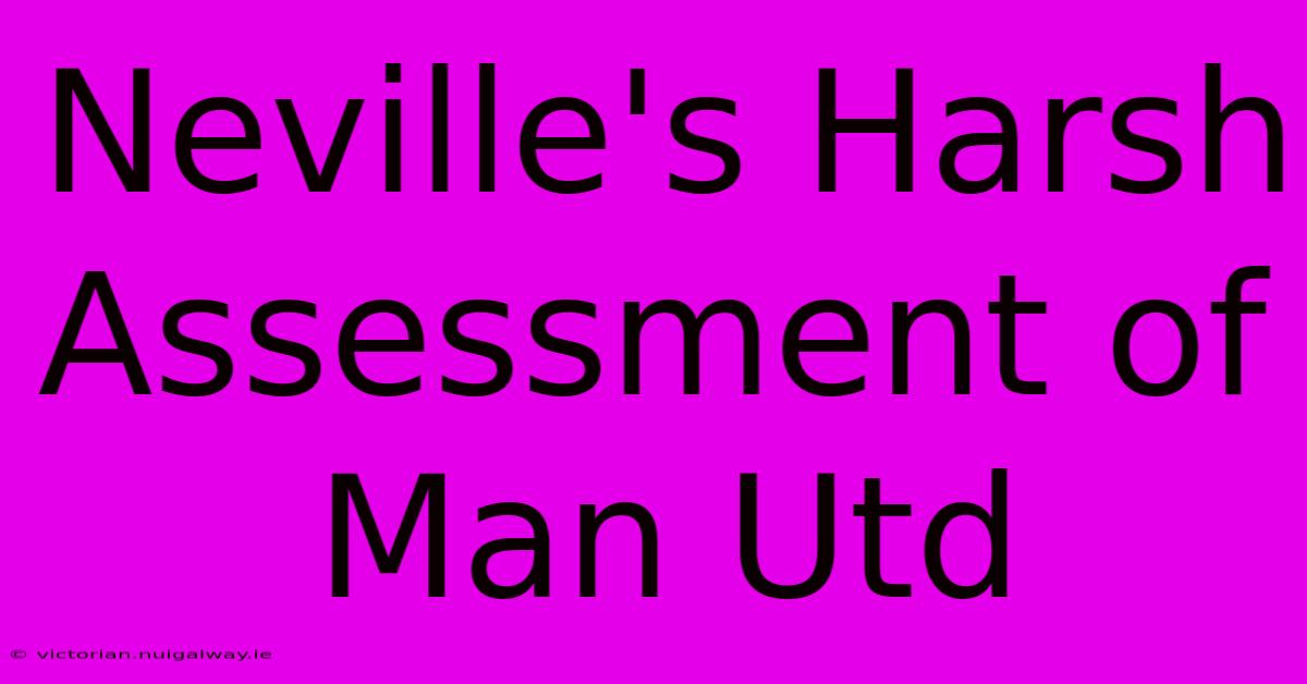 Neville's Harsh Assessment Of Man Utd