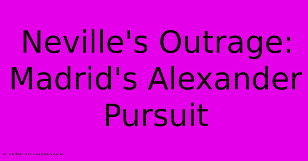 Neville's Outrage: Madrid's Alexander Pursuit