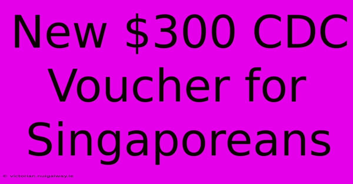 New $300 CDC Voucher For Singaporeans