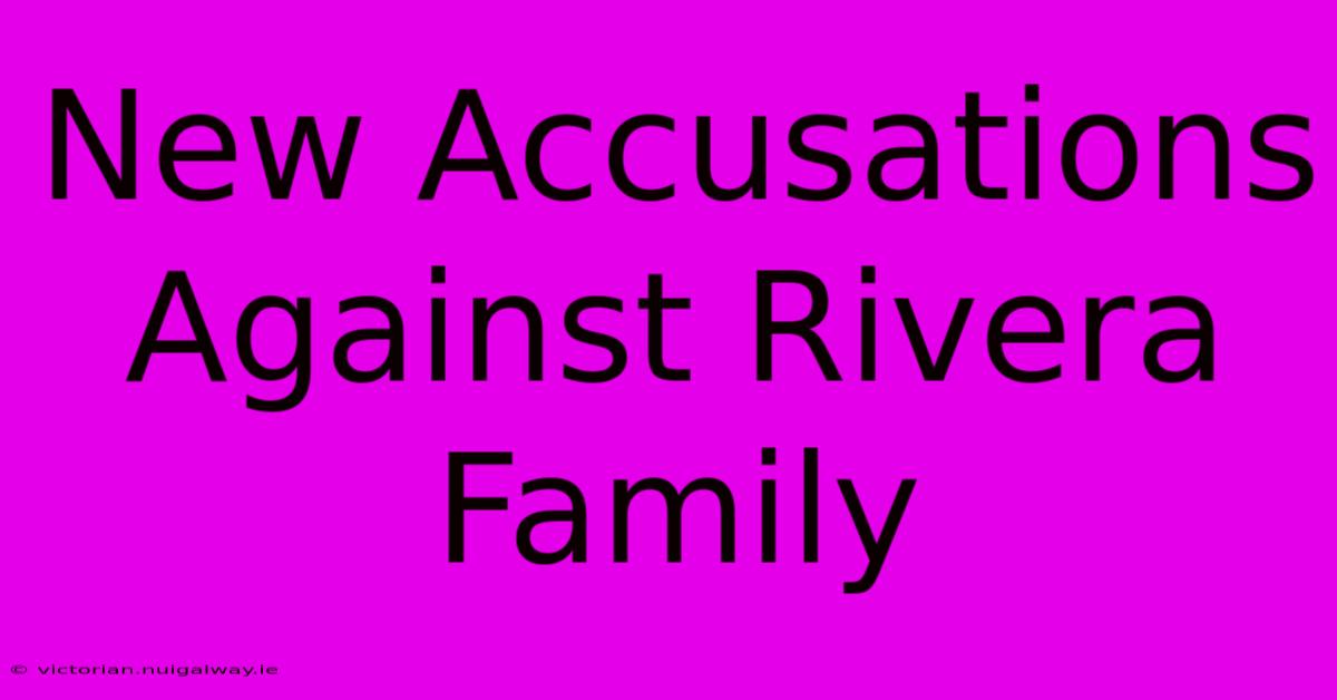 New Accusations Against Rivera Family