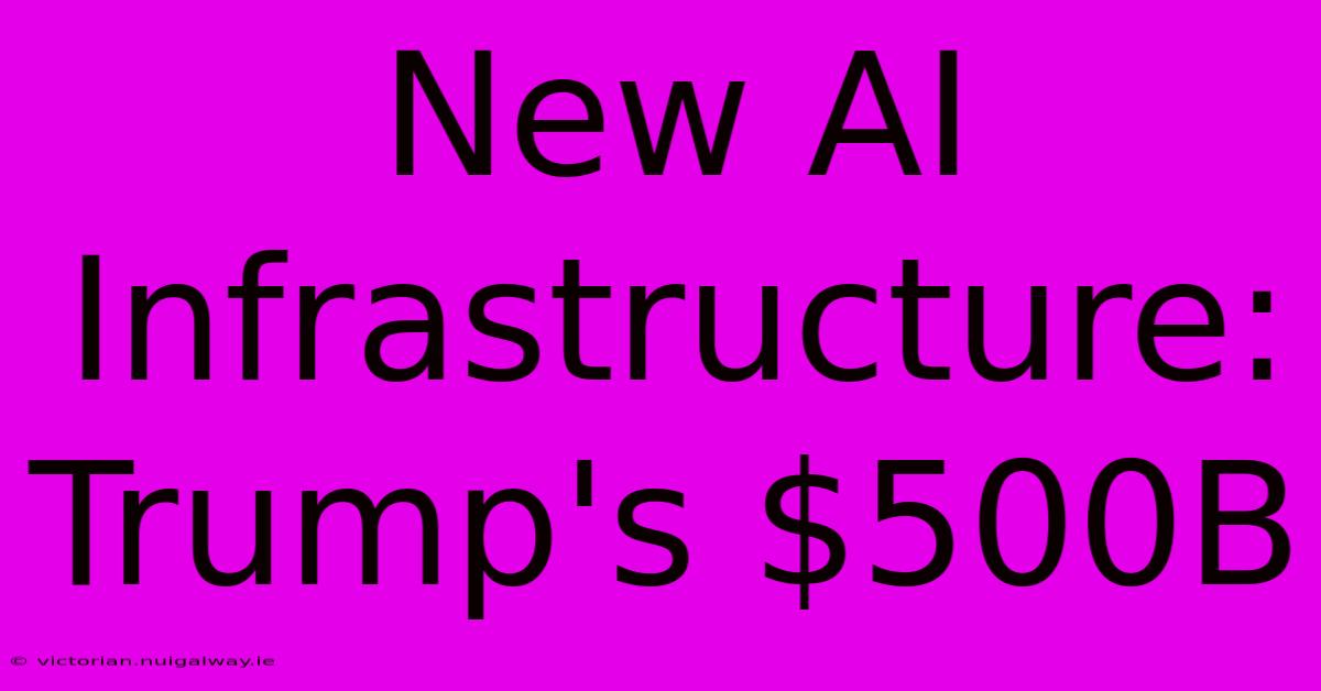 New AI Infrastructure: Trump's $500B