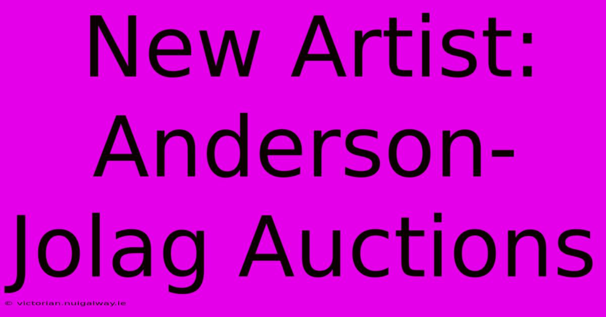 New Artist: Anderson-Jolag Auctions