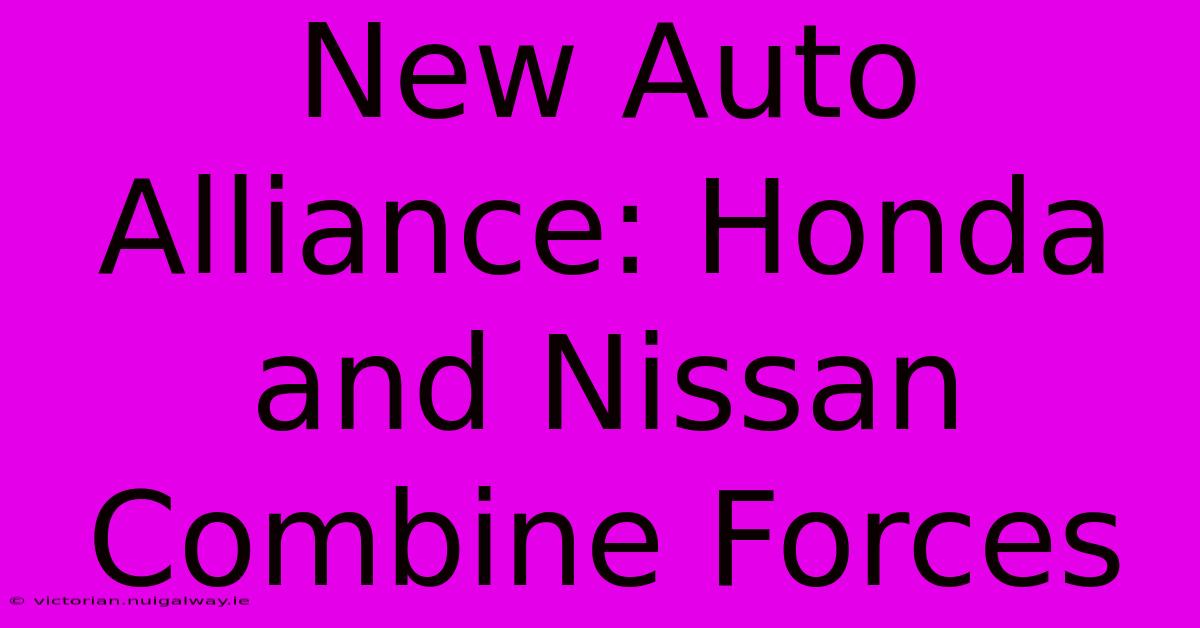 New Auto Alliance: Honda And Nissan Combine Forces