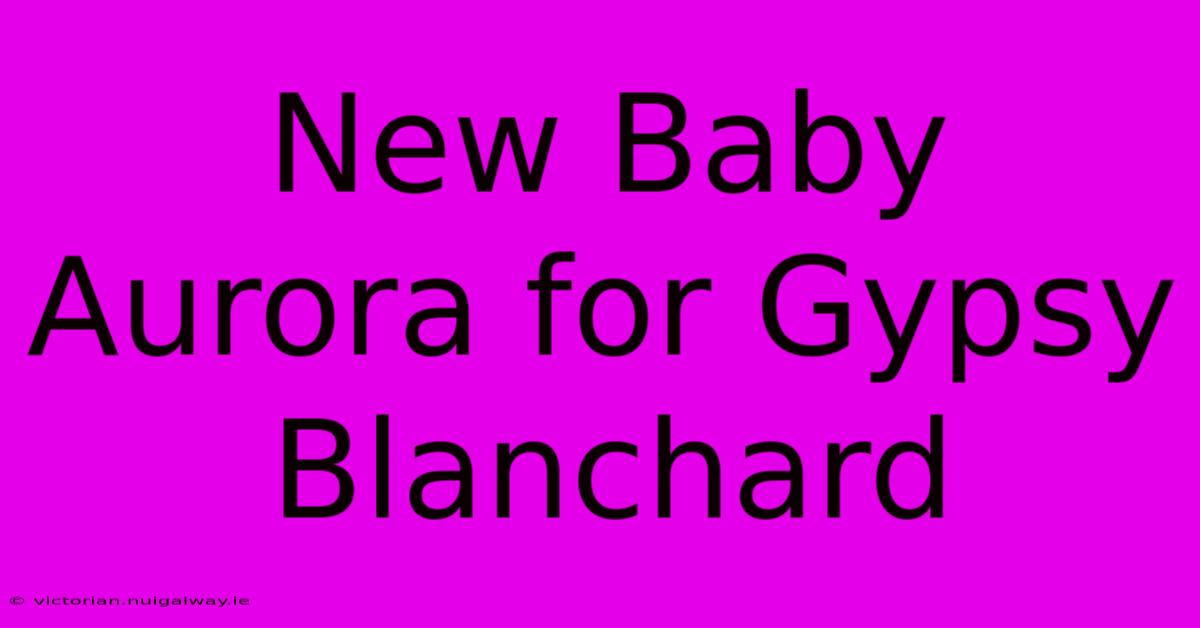 New Baby Aurora For Gypsy Blanchard