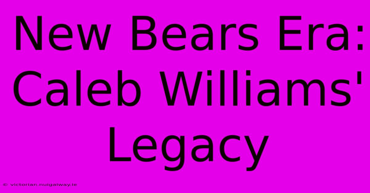 New Bears Era: Caleb Williams' Legacy