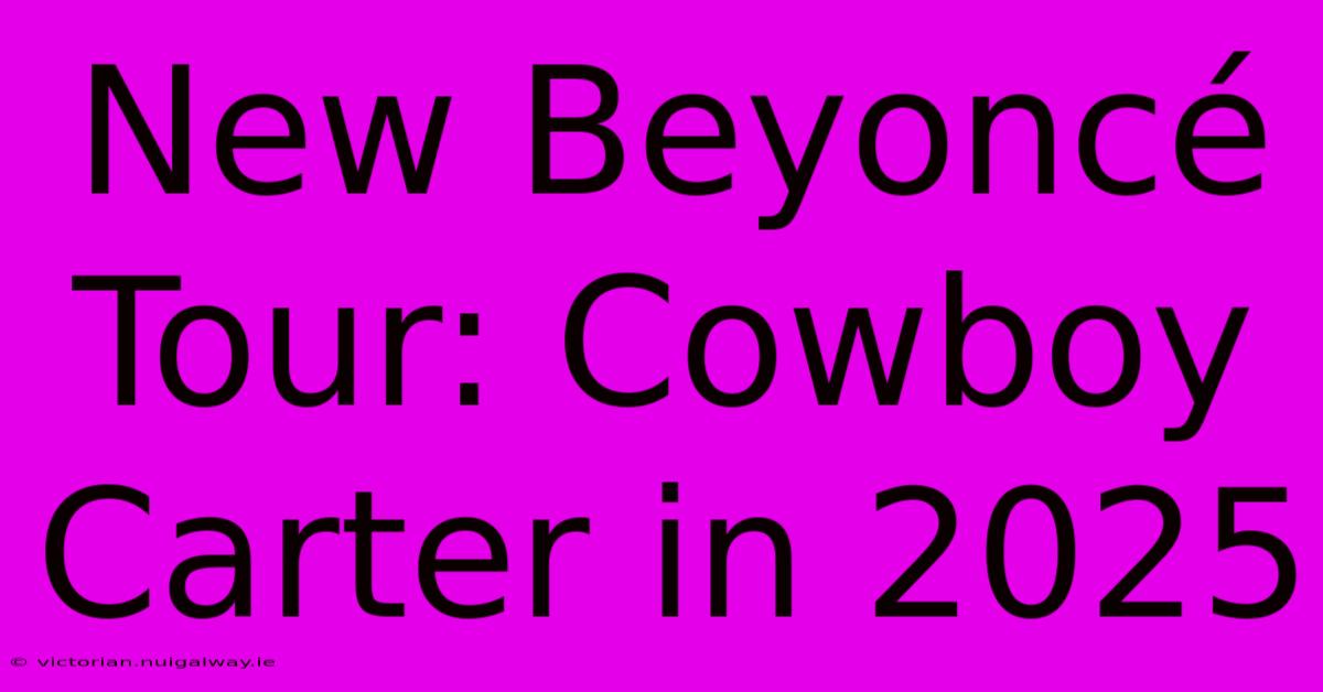 New Beyoncé Tour: Cowboy Carter In 2025