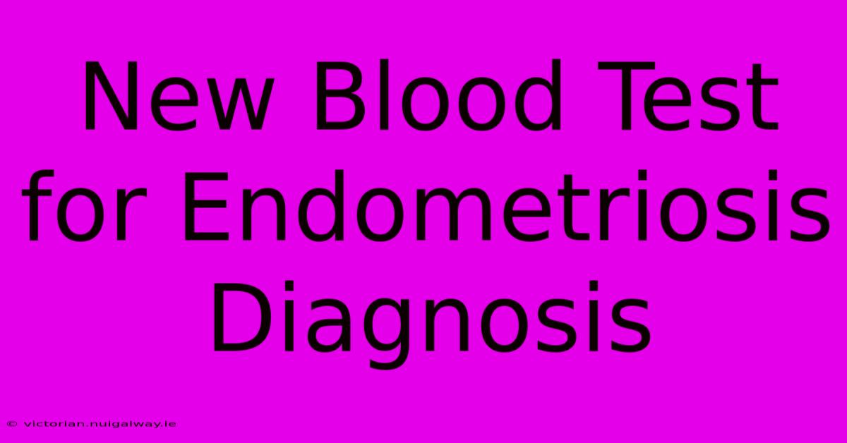 New Blood Test For Endometriosis Diagnosis