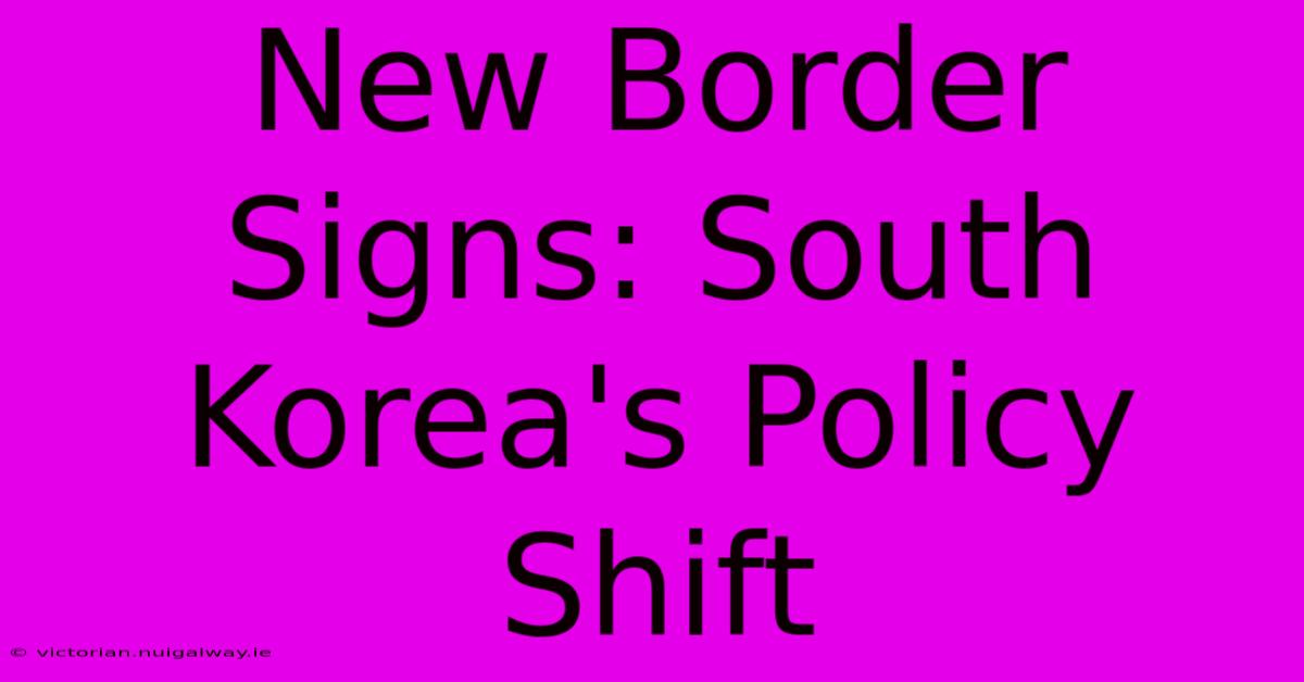 New Border Signs: South Korea's Policy Shift