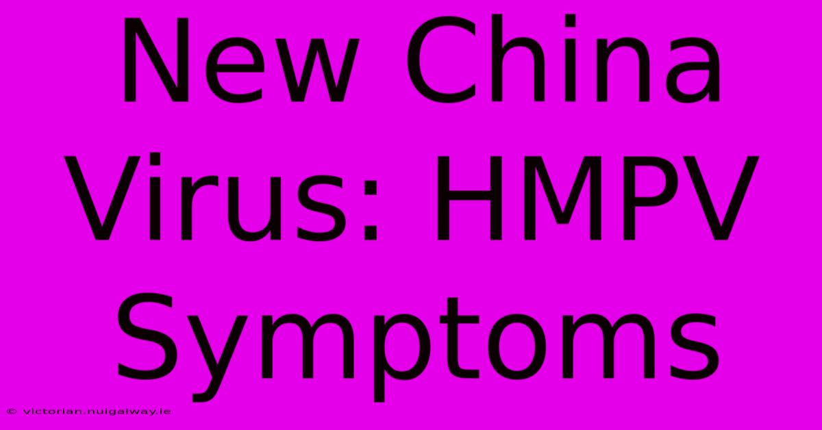 New China Virus: HMPV Symptoms